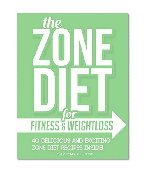 The Zone Diet For Fitness And WeightLoss: 40 Delicious Zone Diet Recipes (ZONE DIET COOKBOOK)