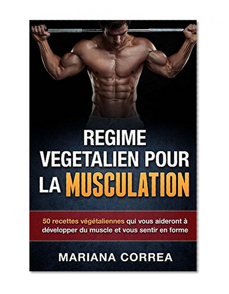 REGIME VEGETALIEN POUR LA MUSCULATION: Inclus : 50 recettes végétaliennes qui vous aideront à développer du muscle et vous sentir en forme (French Edition)