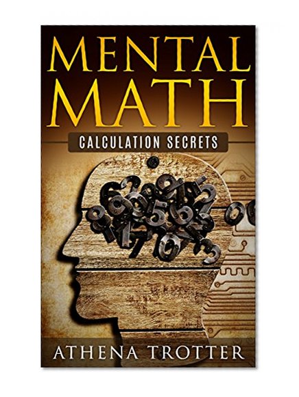 Mental Math: Calculation Secrets For Beginners (Mental Math For Pilots, Mathematical Tricks, Mental Mathematics, Mental Math Secrets) (Mental Math, Mental Math For Pilots, Mathematics Book 1)