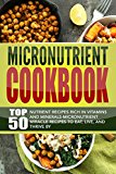 Micronutrient Cookbook: Top 50 Nutrient Recipes Rich in Vitamins And Minerals-Micronutrient Miracle Recipes To Eat, Live, And Thrive By
