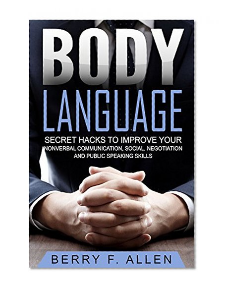 Body Language: Body Language Secret Hacks To Improve Your Nonverbal Communication, Social, Negotiation And Public Speaking Skills (Quick & Easy Psychology Mastery Training of Reading People Fast)