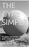 THE GYM: SIMPLE: It's plain, It's Simple, It's bare and I make No Apologies