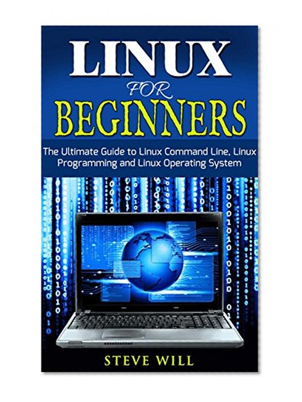Linux for Beginners: The Ultimate Beginner Guide to Linux Command Line, Linux Programming and Linux Operating System