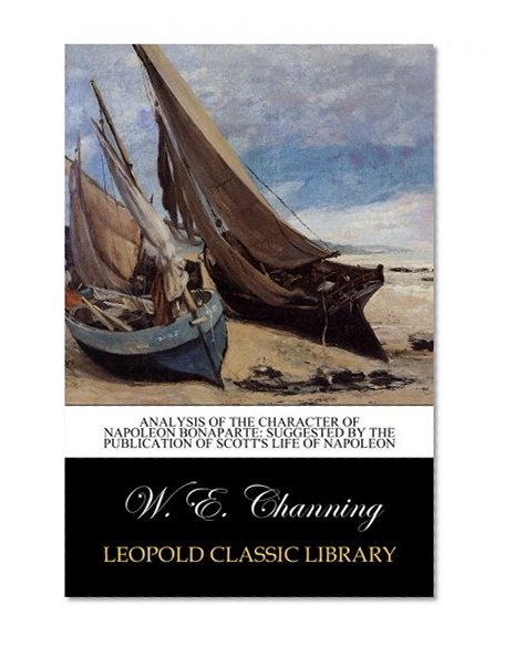 Analysis of the Character of Napoleon Bonaparte: Suggested by the publication of Scott's life of Napoleon