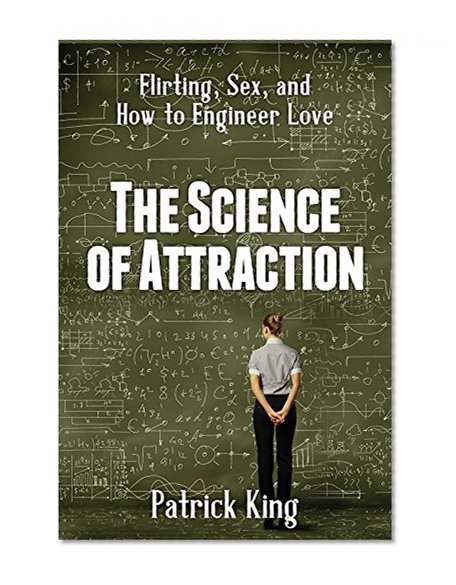 The Science of Attraction: Flirting, Sex, and How to Engineer Love