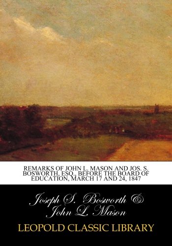 Remarks of John L. Mason and Jos. S. Bosworth, ESQ., Before the Board of Education, march 17 and 24, 1847