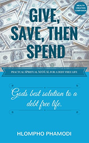 GIVE, SAVE, THEN SPEND: Gods best solution to financial freedom & a debt free life.