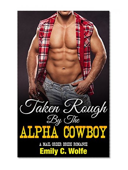 Taken Rough By The Alpha Cowboy, A Mail Order Bride Western Historical Romance (Westerns, Women's Fiction, Frontier, War, Historical)