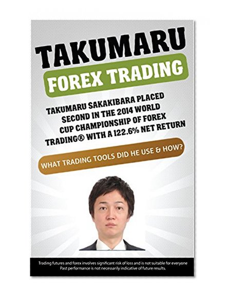 Takumaru Forex Trading: Takumaru Sakakibara placed second in the 2014 World Cup Championship of Forex TradingÂ® with a 122.6% Net Return - What trading tools did he use & how?