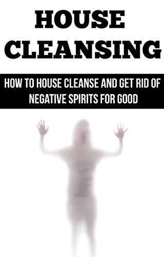 House Cleansing: House Blessing: How to House Cleanse and Get Rid of Negative Spirits for Good