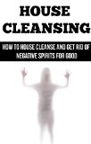 House Cleansing: House Blessing: How to House Cleanse and Get Rid of Negative Spirits for Good
