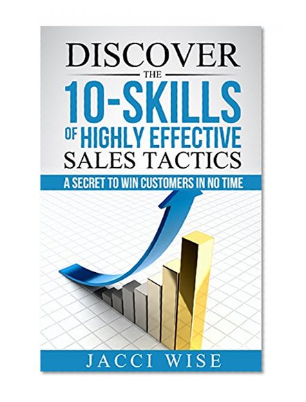 Discover The 10-Skills of Highly Effective Sales Tactics : A Secret to Win Customers in No Time