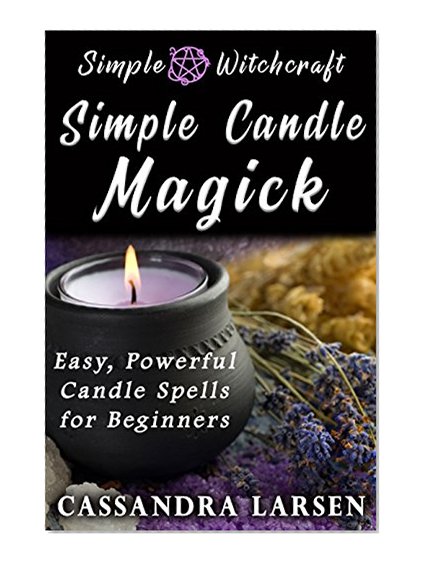Simple Candle Magick: Easy, Powerful Candle Spells for Beginners to Wicca and Witchcraft (Simple Witchcraft Series Book 2)
