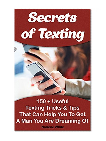 Secrets of Texting:  150 + Useful Texting Tricks & Tips That Can Help You To Get A Man You Are Dreaming Of: (How To Get A Guy To Like You From Texting, ... texting tricks and tips on iphone 4s)