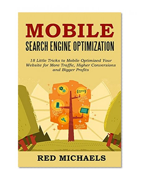 MOBILE SEARCH ENGINE OPTIMIZATION - 2016 Update: 18 Little Tricks to Mobile Optimized Your Website for More Traffic, Higher Conversions and Bigger Profits