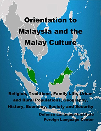 Orientation Guide to Malaysia and the Malay Culture: Religion, Traditions, Family Life, Urban and Rural Populations, Geography, History, Economy, Society and Security