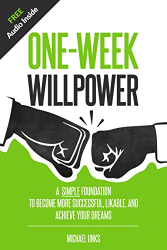 One-Week Willpower: A Simple Foundation to Become More Successful, Likable, and Achieve Your Dreams