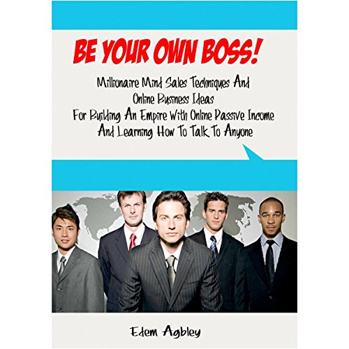Be Your Own Boss!: Millionaire Mind Sales Techniques and Online Business Ideas for Building an Empire with Online Passive Income and Learning How to Talk to Anyone