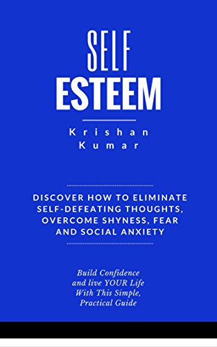 Self Esteem: Discover How to Eliminate Self-Defeating Thoughts, Overcome Shyness, Fear and Social Anxiety, Build Confidence and Live YOUR Life with this Simple, Practical Guide