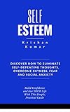 Self Esteem: Discover How to Eliminate Self-Defeating Thoughts, Overcome Shyness, Fear and Social Anxiety, Build Confidence and Live YOUR Life with this Simple, Practical Guide