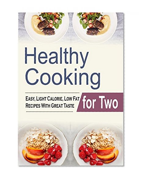 Healthy Cooking For Two: Easy, Light Calorie, Low Fat Recipes With Great Taste