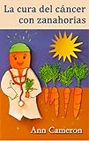 La cura del cáncer con zanahorias (Spanish Edition)
