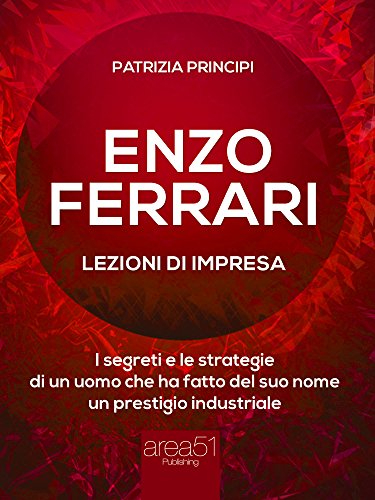 Enzo Ferrari: lezioni d'impresa: I segreti e le strategie di un uomo che ha fatto del suo nome un prestigio industriale (Italian Edition)
