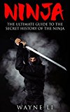 Ninja: The Ultimate Guide To The Secret History Of The Ninja (Ninjutsu, Ninja)
