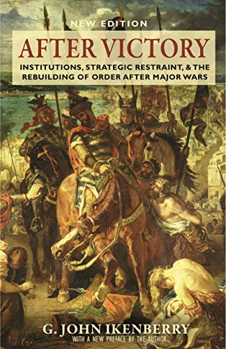 After Victory: Institutions, Strategic Restraint, and the Rebuilding of Order after Major Wars, New Edition (Princeton Studies in International History and Politics Book 161)