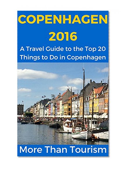 Copenhagen 2016: A Travel Guide to the Top 20 Things to Do in Copenhagen, Denmark: Best of Copenhagen, Denmark, Copenhagen Travel Guide, Denmark Travel Book (More Than Tourism Best City Series)