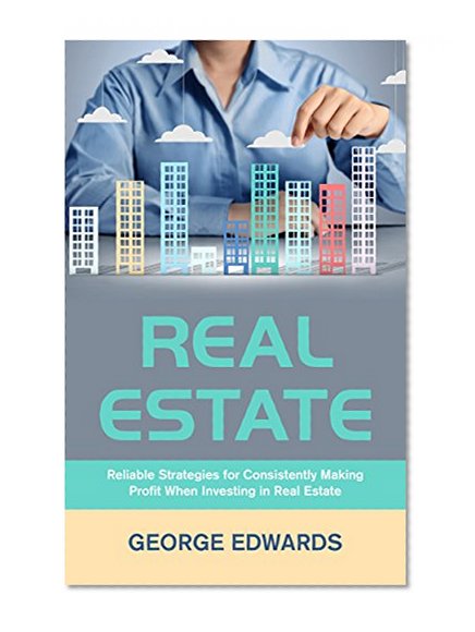 Real Estate: Reliable Strategies for Consistently Making Profit When Investing in Real Estate (Real Estate Investing Book 1)