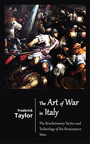 The Art of War in Italy - The Revolutionary Tactics and Technology of the Renaissance Wars (Illustrated)