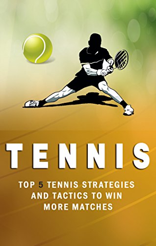 Tennis: Top 5 Strategies How to win more matches, How to Play Tennis,Killer doubles, Tennis the Ultimate guide (Tennis Strategies How to win more matches Book 1)