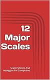 12 Major Scales: Scale Patterns And Arpeggios For Saxophone