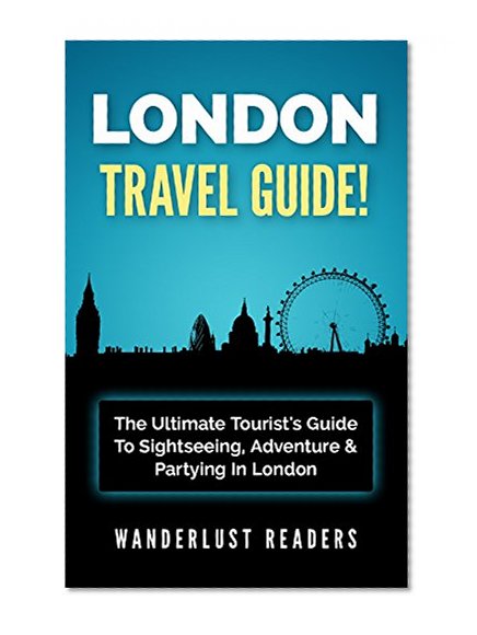 LONDON TRAVEL GUIDE: The Ultimate Tourist's Guide To Sightseeing, Adventure & Partying In London (London Travel Guide, London, Europe Travel Guide)