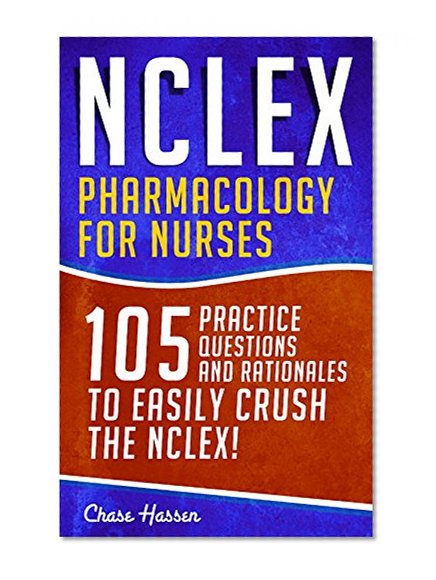 NCLEX: Pharmacology for Nurses: 105 Nursing Practice Questions & Rationales to EASILY Crush the NCLEX! (Nursing Review Questions and RN Content Guide, ... Practitioner, Career Trainer Exam Prep)