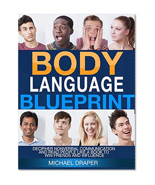 Body Language: Blueprint: Decipher Nonverbal Communication and Read People Like a Book to Win Friends and Influence (How to Analyze People)