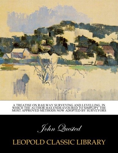 A treatise on railway surveying and levelling. In which the author has endeavoured to simplipy the most approved methods now adopted by surveyors