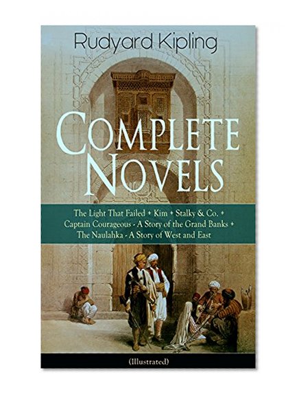 Complete Novels of Rudyard Kipling: The Light That Failed + Kim + Stalky & Co. + Captain Courageous - A Story of the Grand Banks + The Naulahka - A Story ... Plain Tales from the Hills & Soldier's Three