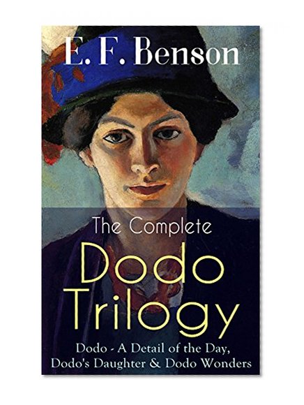 The Complete DODO TRILOGY: Dodo - A Detail of the Day, Dodo's Daughter & Dodo Wonders: From the author of Queen Lucia, Miss Mapp, Lucia in London, Mapp ... Stories, Paying Guests & The Relentless City