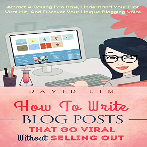 Blogging: How to Write Blog Posts That Go Viral Without Selling Out: Attract a Raving Fan Base, Understand Your First Viral Hit, and Discover Your Unique Blogging Voice