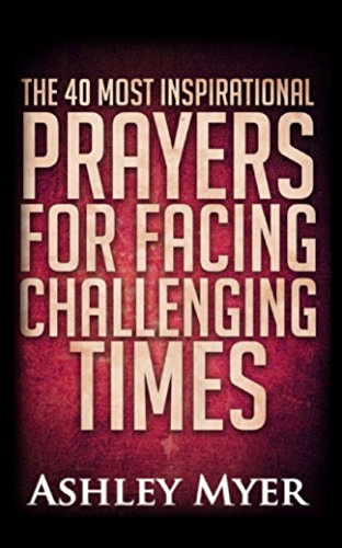 PRAYERS: THE 40 MOST INSPIRATIONAL PRAYERS FOR FACING CHALLENGING TIMES: Hope and comfort through daily prayers. (Inspirational Christianity Self Help Life Application)