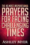 PRAYERS: THE 40 MOST INSPIRATIONAL PRAYERS FOR FACING CHALLENGING TIMES: Hope and comfort through daily prayers. (Inspirational Christianity Self Help Life Application)