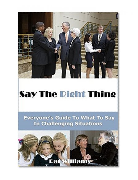 Say The Right Thing: Everyone's Guide To What To Say In Challenging Situations
