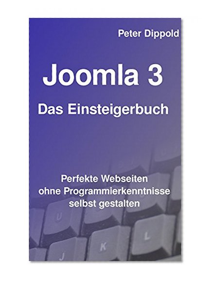 Joomla 3 - Das Einsteigerbuch: Perfekte Webseiten ohne Programmierkenntnisse selbst gestalten. (German Edition)