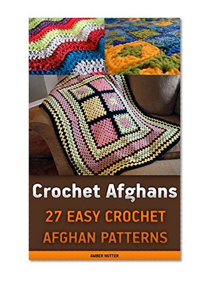 Crochet Afghans: 27 Easy Crochet Afghan Patterns: (Crochet patterns, Crochet books, Crochet for beginners, Crochet for Dummies, Crochet projects) (Crochet ... beginner's guide, step-by-step projects)