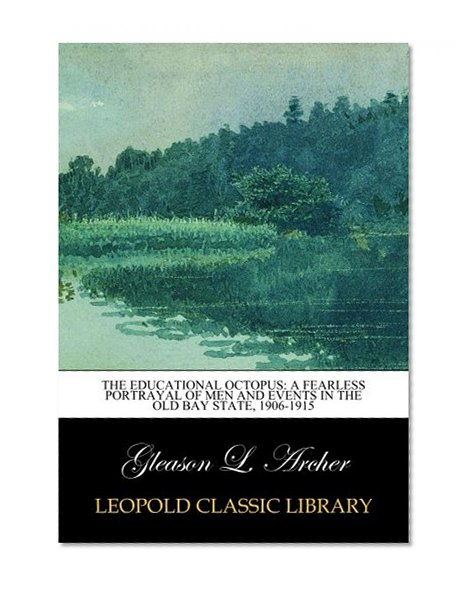 The educational octopus: a fearless portrayal of men and events in the old bay state, 1906-1915
