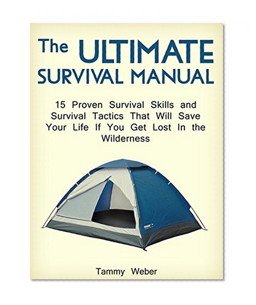 The Ultimate Survival Manual: 15 Proven Survival Skills and Survival Tactics That Will Save Your Life if You Get Lost in the Wilderness (survival skills, wilderness survival, survival techniques)