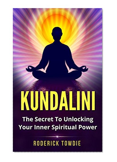 KUNDALINI: The Secret To Unlocking Your Inner Spiritual Power (kundalini, kundalini yoga, kundalini awakening, kundalini meditation, kundalini warning, kundalini meditation, kundalini rising)