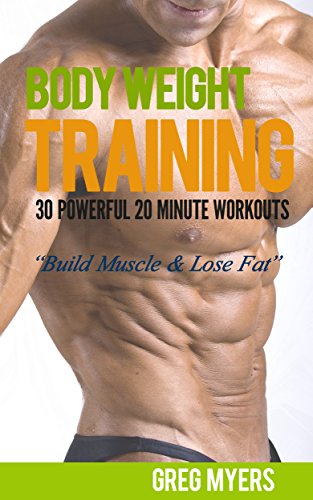 Bodyweight Training: 30 Powerful 20 Minute Workouts: Build Muscle, Increase Strength, Burn Fat (Home Workout, Strength Training, Calisthenics, Fat Loss)